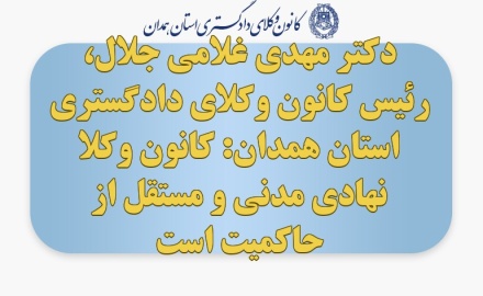 دکتر مهدی غلامی جلال، رئیس کانون وکلای دادگستری استان همدان: کانون وکلا نهادی مدنی و مستقل از حاکمیت است