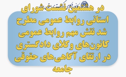 در هشتمین نشست شورای استانی روابط عمومی مطرح شد نقش مهم روابط عمومی کانون‌های وکلای دادگستری در ارتقای آگاهی‌های حقوقی جامعه